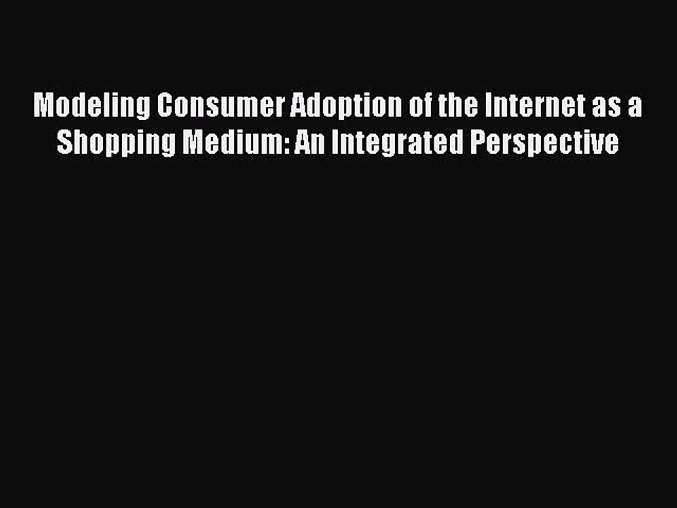 Read Modeling Consumer Adoption of the Internet as a Shopping Medium: An Integrated Perspective