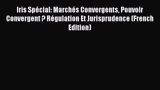 Read Iris SpÃ©cial: MarchÃ©s Convergents Pouvoir Convergent ? RÃ©gulation Et Jurisprudence (French