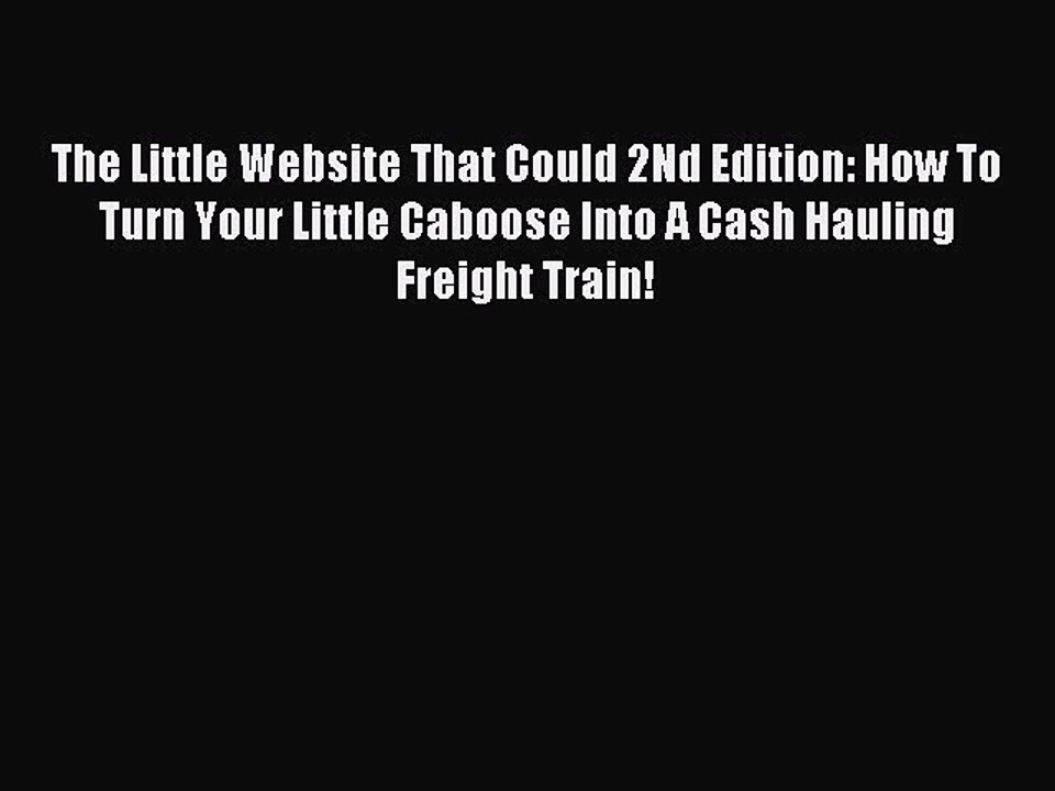 Read The Little Website That Could 2Nd Edition: How To Turn Your Little Caboose Into A Cash
