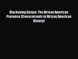 Read Book Blackening Europe: The African American Presence (Crosscurrents in African American