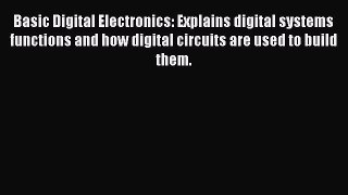 [Download] Basic Digital Electronics: Explains digital systems functions and how digital circuits