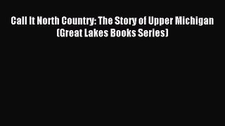 Read Book Call It North Country: The Story of Upper Michigan (Great Lakes Books Series) Ebook