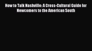Read Book How to Talk Nashville: A Cross-Cultural Guide for Newcomers to the American South