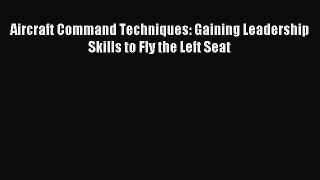 [Download] Aircraft Command Techniques: Gaining Leadership Skills to Fly the Left Seat Ebook