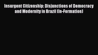 Download Book Insurgent Citizenship: Disjunctions of Democracy and Modernity in Brazil (In-Formation)