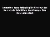 Download Renew Your Heart: Rekindling The Fire: Steps You Must take To Rebuild Your Heart Stronger