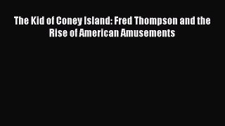 Read Book The Kid of Coney Island: Fred Thompson and the Rise of American Amusements E-Book