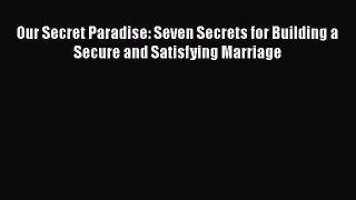 Read Book Our Secret Paradise: Seven Secrets for Building a Secure and Satisfying Marriage