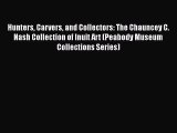 Read Books Hunters Carvers and Collectors: The Chauncey C. Nash Collection of Inuit Art (Peabody