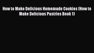 Download How to Make Delicious Homemade Cookies (How to Make Delicious Pastries Book 1) PDF