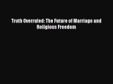 Read Truth Overruled: The Future of Marriage and Religious Freedom Ebook Free