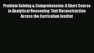 Read Books Problem Solving & Comprehension: A Short Course in Analytical Reasoning: Text Reconstruction