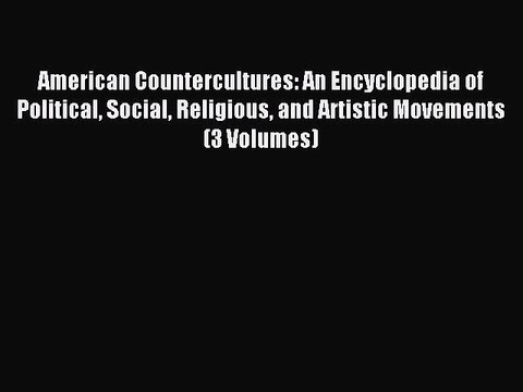 Read American Countercultures: An Encyclopedia of Political Social Religious and Artistic Movements