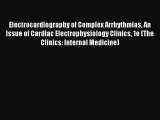 Read Electrocardiography of Complex Arrhythmias An Issue of Cardiac Electrophysiology Clinics