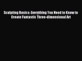 Read Sculpting Basics: Everything You Need to Know to Create Fantastic Three-dimensional Art