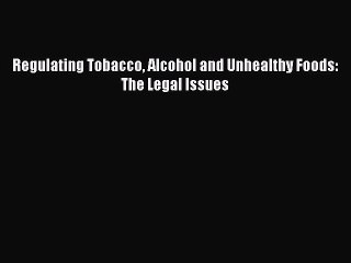 Read Regulating Tobacco Alcohol and Unhealthy Foods: The Legal Issues Ebook Free