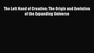 Read Books The Left Hand of Creation: The Origin and Evolution of the Expanding Universe ebook