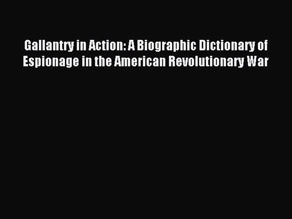 Read Gallantry in Action: A Biographic Dictionary of Espionage in the American Revolutionary