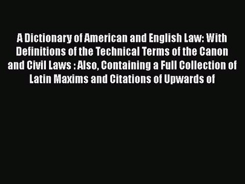 Read A Dictionary of American and English Law: With Definitions of the Technical Terms of the