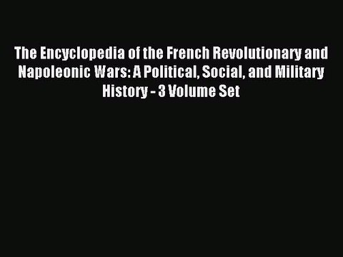 Read The Encyclopedia of the French Revolutionary and Napoleonic Wars: A Political Social and