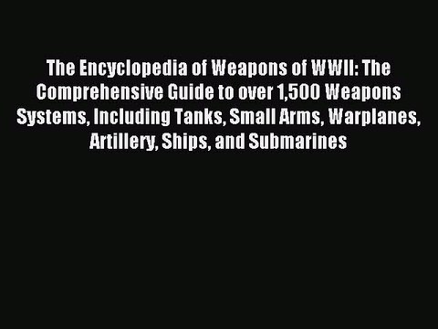 Read The Encyclopedia of Weapons of WWII: The Comprehensive Guide to over 1500 Weapons Systems