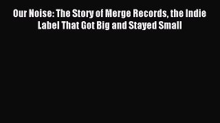 Enjoyed read Our Noise: The Story of Merge Records the Indie Label That Got Big and Stayed