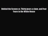 Read Behind the Scenes or Thirty years a slave and Four Years in the White House Ebook Free