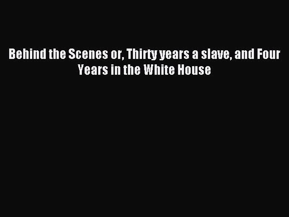 Read Behind the Scenes or Thirty years a slave and Four Years in the White House Ebook Free