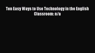 new book Ten Easy Ways to Use Technology in the English Classroom: n/a