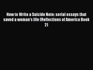 [PDF] How to Write a Suicide Note: serial essays that saved a woman's life (Reflections of