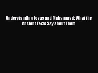 [PDF] Understanding Jesus and Muhammad: What the Ancient Texts Say about Them [Read] Online