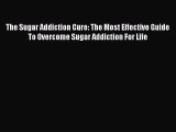 READ book The Sugar Addiction Cure: The Most Effective Guide To Overcome Sugar Addiction For