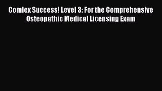 Download Comlex Success! Level 3: For the Comprehensive Osteopathic Medical Licensing Exam