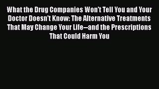 Read What the Drug Companies Won't Tell You and Your Doctor Doesn't Know: The Alternative Treatments