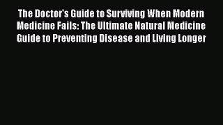 Read The Doctor's Guide to Surviving When Modern Medicine Fails: The Ultimate Natural Medicine