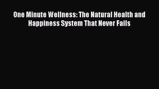Read One Minute Wellness: The Natural Health and   Happiness System That Never Fails Ebook