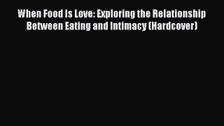 READ book When Food Is Love: Exploring the Relationship Between Eating and Intimacy (Hardcover)#