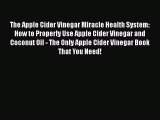 Read The Apple Cider Vinegar Miracle Health System: How to Properly Use Apple Cider Vinegar