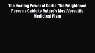 Read The Healing Power of Garlic: The Enlightened Person's Guide to Nature's Most Versatile