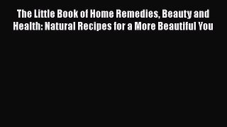 Read The Little Book of Home Remedies Beauty and Health: Natural Recipes for a More Beautiful