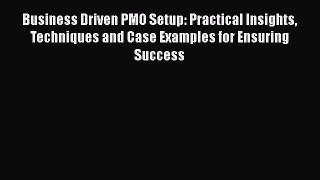 READbookBusiness Driven PMO Setup: Practical Insights Techniques and Case Examples for Ensuring