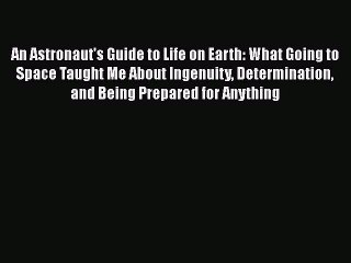 Read An Astronaut's Guide to Life on Earth: What Going to Space Taught Me About Ingenuity Determination