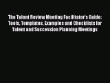 Read The Talent Review Meeting Facilitator's Guide: Tools Templates Examples and Checklists