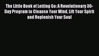 Read The Little Book of Letting Go: A Revolutionary 30-Day Program to Cleanse Your Mind Lift