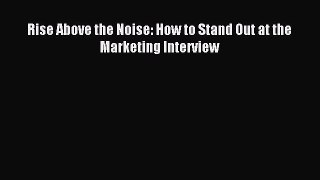 Read Rise Above the Noise: How to Stand Out at the Marketing Interview Ebook Free