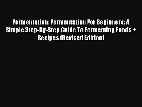 Read Fermentation: Fermentation For Beginners: A Simple Step-By-Step Guide To Fermenting Foods