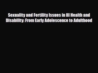 [PDF] Sexuality and Fertility Issues in Ill Health and Disability: From Early Adolescence to