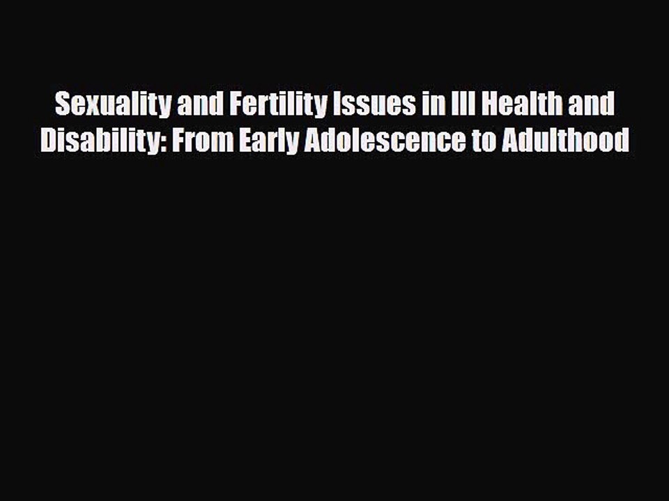 [PDF] Sexuality and Fertility Issues in Ill Health and Disability: From Early Adolescence to