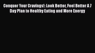 Read Conquer Your Cravings!: Look Better Feel Better A 7 Day Plan to Healthy Eating and More