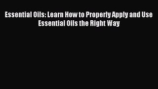 Download Essential Oils: Learn How to Properly Apply and Use Essential Oils the Right Way PDF